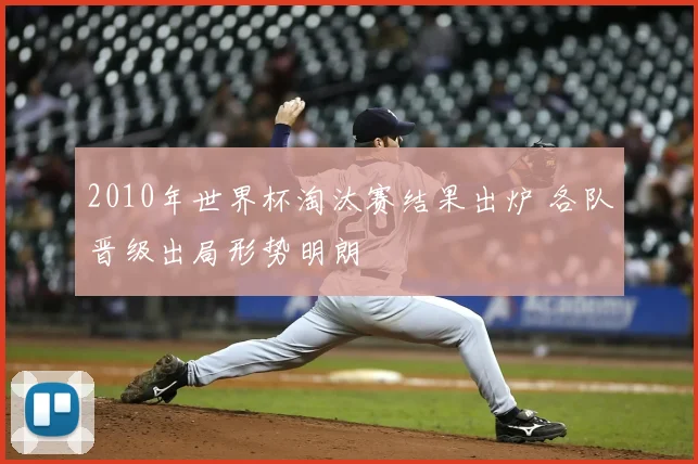 2010年世界杯淘汰赛结果出炉 各队晋级出局形势明朗