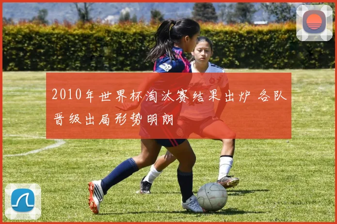2010年世界杯淘汰赛结果出炉 各队晋级出局形势明朗