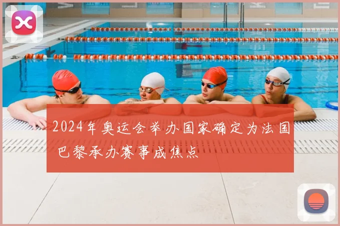 2024年奥运会举办国家确定为法国 巴黎承办赛事成焦点