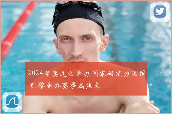 2024年奥运会举办国家确定为法国 巴黎承办赛事成焦点